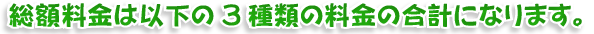 総額料金は以下の3種類の料金の合計になります